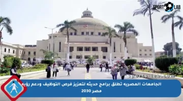 الجامعات المصرية تطلق برامج حديثة لتعزيز فرص التوظيف ودعم رؤية مصر 2030